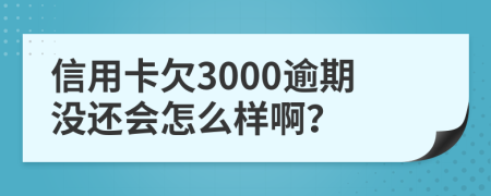 信用卡欠3000逾期没还会怎么样啊？