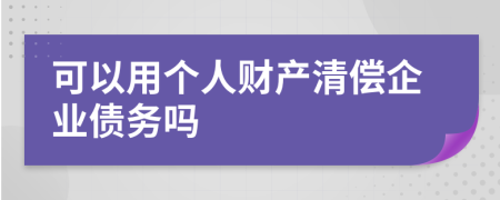 可以用个人财产清偿企业债务吗