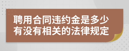 聘用合同违约金是多少有没有相关的法律规定