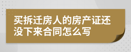 买拆迁房人的房产证还没下来合同怎么写