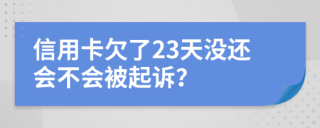 信用卡欠了23天没还会不会被起诉？