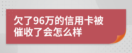 欠了96万的信用卡被催收了会怎么样