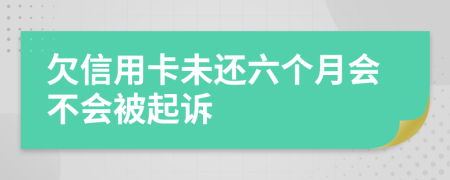 欠信用卡未还六个月会不会被起诉