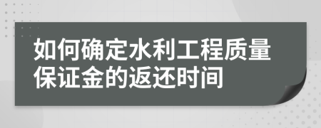 如何确定水利工程质量保证金的返还时间