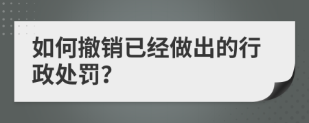 如何撤销已经做出的行政处罚？