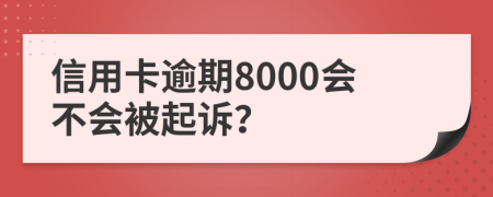 信用卡逾期8000会不会被起诉？