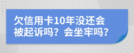 欠信用卡10年没还会被起诉吗？会坐牢吗？