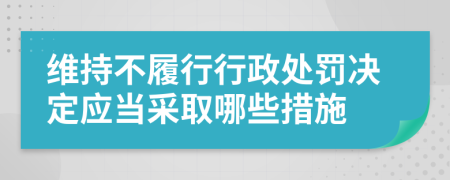 维持不履行行政处罚决定应当采取哪些措施