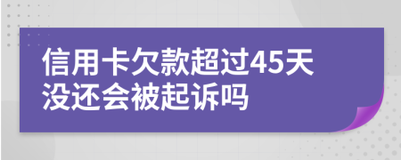 信用卡欠款超过45天没还会被起诉吗