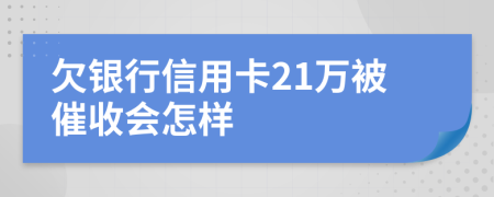 欠银行信用卡21万被催收会怎样