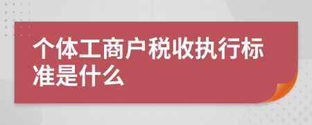 个体工商户税收执行标准是什么