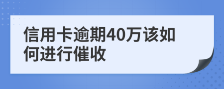 信用卡逾期40万该如何进行催收