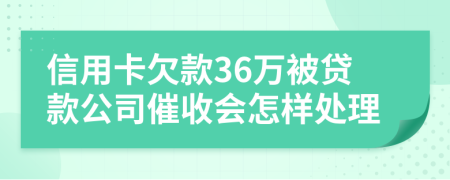 信用卡欠款36万被贷款公司催收会怎样处理