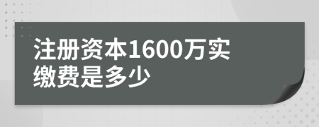 注册资本1600万实缴费是多少