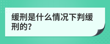 缓刑是什么情况下判缓刑的？