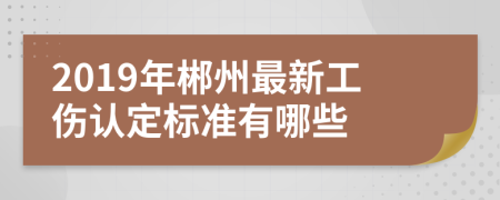 2019年郴州最新工伤认定标准有哪些