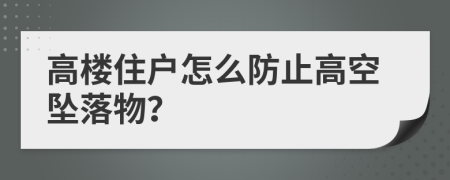 高楼住户怎么防止高空坠落物？