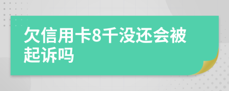 欠信用卡8千没还会被起诉吗