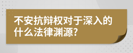 不安抗辩权对于深入的什么法律渊源?