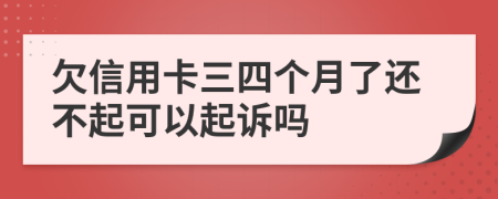 欠信用卡三四个月了还不起可以起诉吗