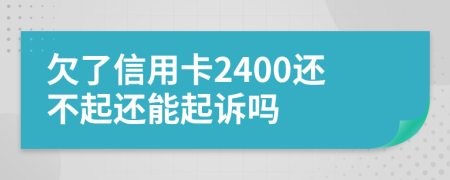 欠了信用卡2400还不起还能起诉吗