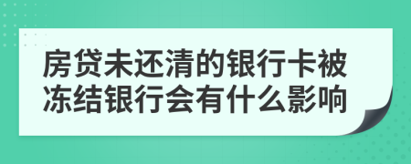 房贷未还清的银行卡被冻结银行会有什么影响