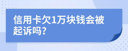 信用卡欠1万块钱会被起诉吗？