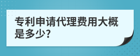 专利申请代理费用大概是多少?