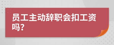 员工主动辞职会扣工资吗？