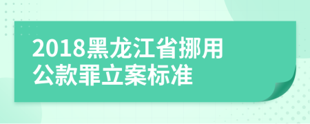 2018黑龙江省挪用公款罪立案标准