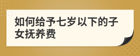 如何给予七岁以下的子女抚养费