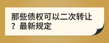 那些债权可以二次转让？最新规定