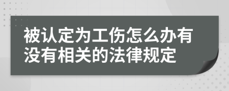 被认定为工伤怎么办有没有相关的法律规定