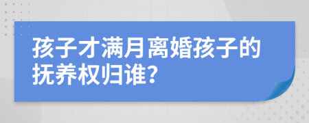 孩子才满月离婚孩子的抚养权归谁？