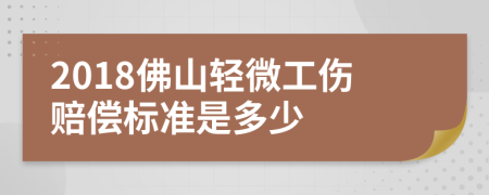 2018佛山轻微工伤赔偿标准是多少