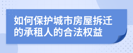 如何保护城市房屋拆迁的承租人的合法权益