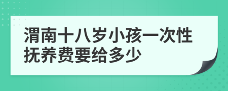 渭南十八岁小孩一次性抚养费要给多少