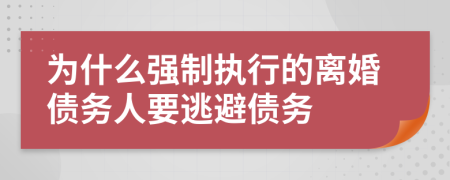 为什么强制执行的离婚债务人要逃避债务