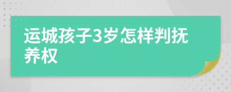 运城孩子3岁怎样判抚养权