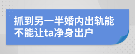 抓到另一半婚内出轨能不能让ta净身出户