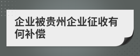 企业被贵州企业征收有何补偿