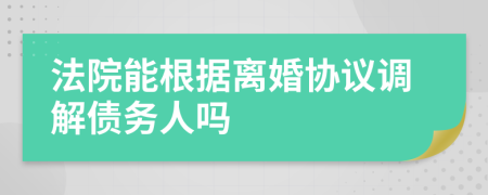 法院能根据离婚协议调解债务人吗