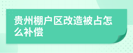 贵州棚户区改造被占怎么补偿