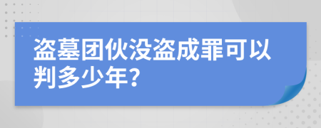 盗墓团伙没盗成罪可以判多少年？