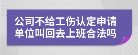 公司不给工伤认定申请单位叫回去上班合法吗