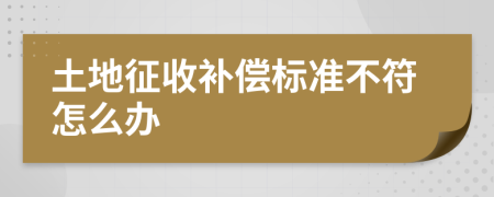 土地征收补偿标准不符怎么办