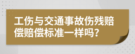 工伤与交通事故伤残赔偿赔偿标准一样吗？