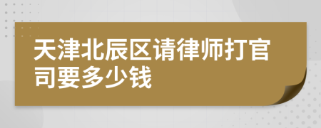 天津北辰区请律师打官司要多少钱