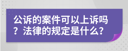 公诉的案件可以上诉吗？法律的规定是什么？