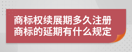 商标权续展期多久注册商标的延期有什么规定